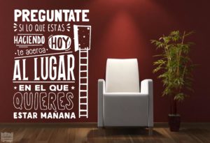 vinilo decorativo, preguntate si lo que estas haciendo hoy te acerca al lugar en el que quieres estar mañana